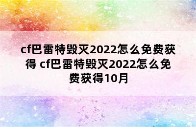 cf巴雷特毁灭2022怎么免费获得 cf巴雷特毁灭2022怎么免费获得10月